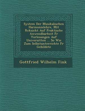 System Der Musikalischen Harmonielehre, Mit R Cksicht Auf Praktische Anwendbarkeit Fur Vorlesungen Auf Universit Ten ... So Wie Zum Selbstunterrichte de Gottfried Wilhelm Fink