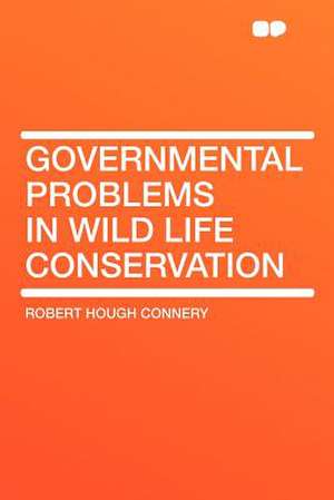 Governmental Problems in Wild Life Conservation de Robert Hough Connery