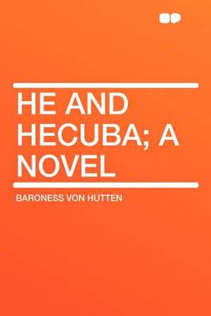 He and Hecuba; a Novel de Baroness Von Hutten