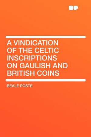 A Vindication of the Celtic Inscriptions on Gaulish and British Coins de Beale Poste