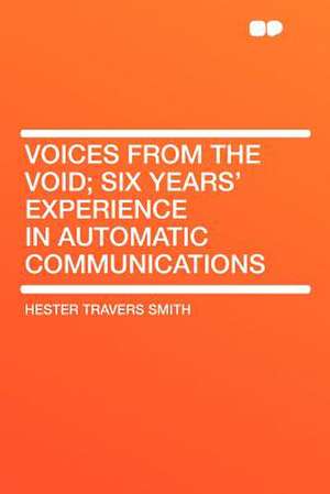 Voices From the Void; Six Years' Experience in Automatic Communications de Hester Travers Smith