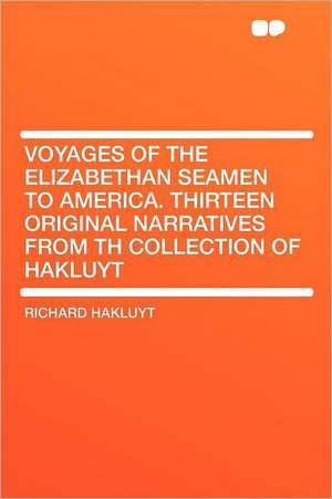 Voyages of the Elizabethan Seamen to America. Thirteen Original Narratives From Th Collection of Hakluyt de Richard Hakluyt