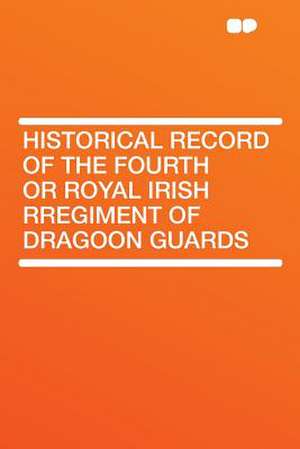 Historical Record of the Fourth or Royal Irish Rregiment of Dragoon Guards