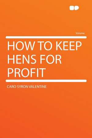 How to Keep Hens for Profit de Caro Syron Valentine