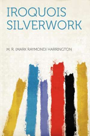 Iroquois Silverwork de M. R. (Mark Raymond) Harrington