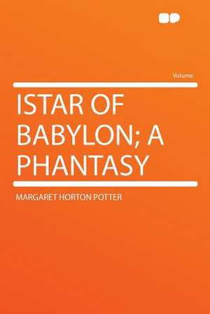 Istar of Babylon; a Phantasy de Margaret Horton Potter