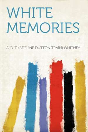 White Memories de A. D. T. (Adeline Dutton Train) Whitney