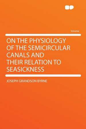 On the Physiology of the Semicircular Canals and Their Relation to Seasickness de Joseph Grandson Byrne