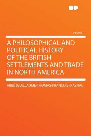 A Philosophical and Political History of the British Settlements and Trade in North America Volume 1 de abbé (Guillaume-Thomas-Françoi Raynal