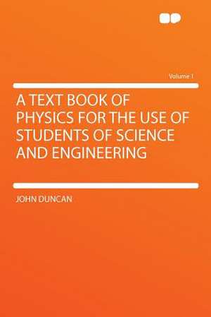 A Text Book of Physics for the Use of Students of Science and Engineering Volume 1 de John Duncan