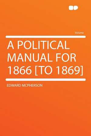 A Political Manual for 1866 [to 1869] de Edward Mcpherson