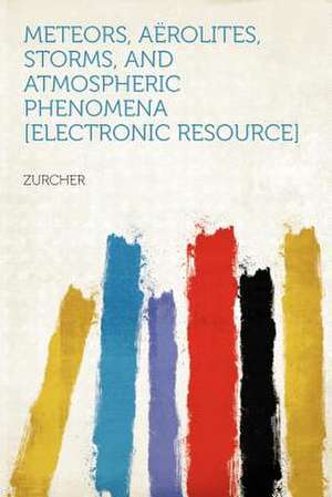 Meteors, Aërolites, Storms, and Atmospheric Phenomena [electronic Resource]