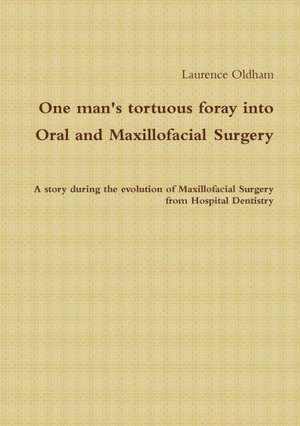 One Man's Tortuous Foray Into Oral and Maxillofacial Surgery de Laurence Oldham