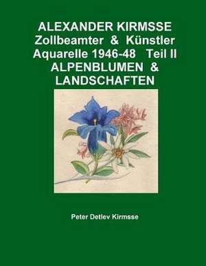 Alexander Kirmsse Zollbeamter & Kunstler Aquarelle 1946-48 Teil II Alpenblumen & Landschaften de Peter Detlev Kirmsse