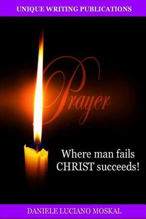 Prayer - Where Man Fails Christ Succeeds! de Daniele Luciano Moskal