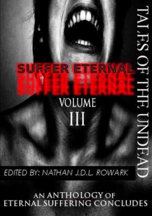 Tales of the Undead - Suffer Eternal Anthology: Volume III de Nathan J. D. L. Rowark