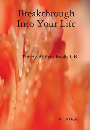 Breakthrough Into Your Life de Keith Ogden