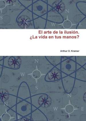 El Arte de La Ilusion. La Vida En Tus Manos? de Arthur O. Kramer