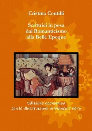 Scrittrici in Posa Dal Romanticismo Alla Belle Epoque Edizione Economica Con Le Illustrazioni in Bianco E Nero de Cristina Contilli