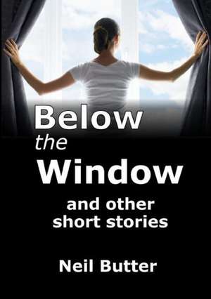 Below the Window and Other Short Stories de Neil Butter