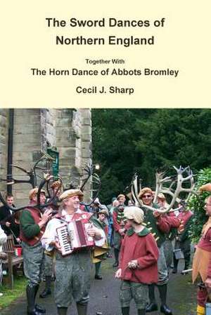 The Sword Dances of Northern England Together with the Horn Dance of Abbots Bromley de Cecil J. Sharp