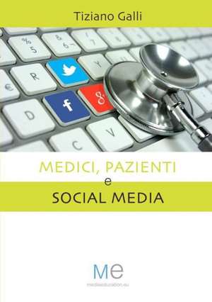 Medici, Pazienti E Social Media de Tiziano Galli