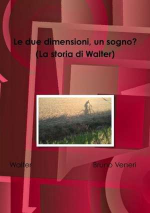 Le Due Dimensioni, Un Sogno? (La Storia Di Walter) de Bruno Veneri