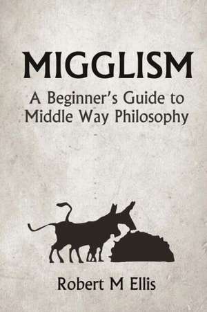 Migglism: A Beginner's Guide to Middle Way Philosophy de Robert M. Ellis