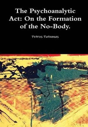 The Psychoanalytic ACT: On the Formation of the No-Body. de Petros Patounas