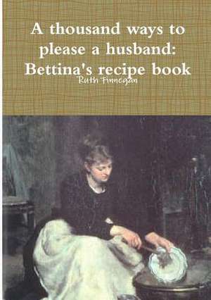 A Thousand Ways to Please a Husband: Betiina's Recipe Book de Ruth Finnegan