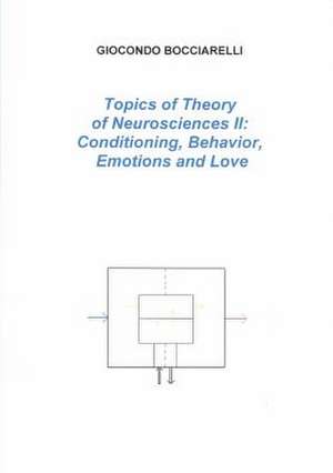 Topics of Theory of Neurosciences II: Conditioning, Behavior, Emotions and Love de Giocondo Bocciarelli