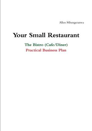 Your Small Restaurant: The Bistro (Cafe/Diner) Practical Business Plan de Allen Mbengeranwa