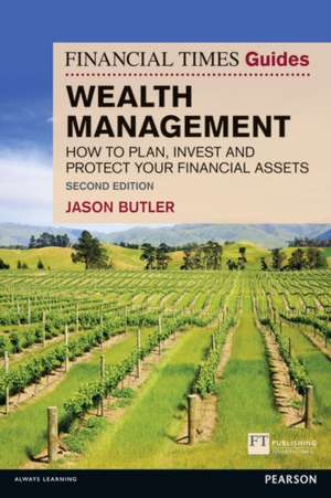 The Financial Times Guide to Wealth Management: How to Plan, Invest and Protect Your Financial Assets de Jason Butler