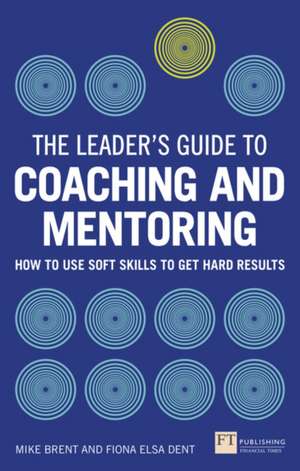 The Leader's Guide to Coaching and Mentoring: How to Use Soft Skills to Get Hard Results de Fiona Elsa Dent