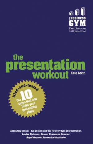 The Presentation Workout: The 10 Tried-And-Tested Steps That Will Build Your Presenting Skills de Kate Atkin