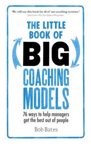 The Little Book of Big Coaching Models: 76 Ways to Help Managers Get the Best Out of People de Dr Bob Bates