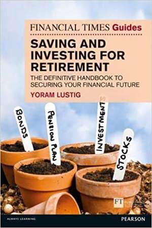 Financial Times Guide to Saving and Investing for Retirement, The de Yoram Lustig