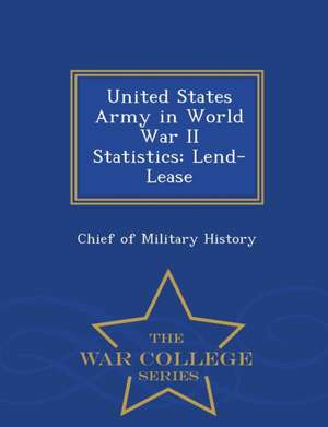 United States Army in World War II Statistics: Lend-Lease - War College Series de Chief Of Military History