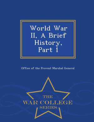 World War II, a Brief History, Part 1 - War College Series de Office Of The Provost Marshal General