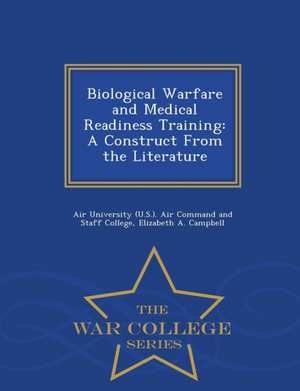 Biological Warfare and Medical Readiness Training: A Construct from the Literature - War College Series de Elizabeth A. Campbell