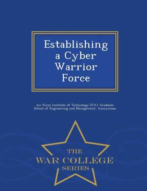 Establishing a Cyber Warrior Force - War College Series de Scott D. Tobin