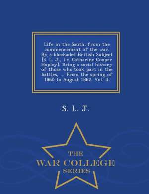 Life in the South; From the Commencement of the War. by a Blockaded British Subject [S. L. J., i.e. Catharine Cooper Hopley]. Being a Social History o de S. L. J