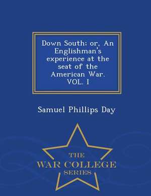 Down South; Or, an Englishman's Experience at the Seat of the American War. Vol. I - War College Series de Samuel Phillips Day