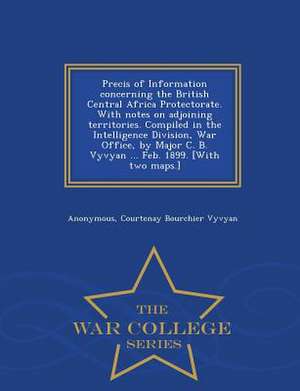 Precis of Information Concerning the British Central Africa Protectorate. with Notes on Adjoining Territories. Compiled in the Intelligence Division, de Anonymous