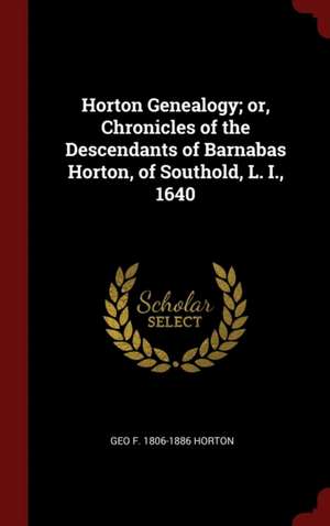 Horton Genealogy; Or, Chronicles of the Descendants of Barnabas Horton, of Southold, L. I., 1640 de Geo F. Horton