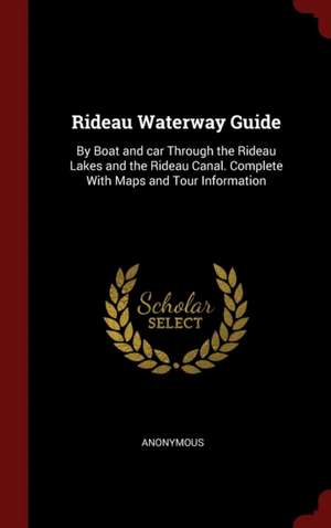 Rideau Waterway Guide: By Boat and car Through the Rideau Lakes and the Rideau Canal. Complete With Maps and Tour Information de Anonymous