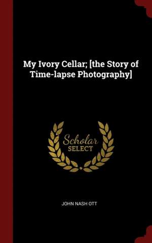 My Ivory Cellar; [the Story of Time-Lapse Photography] de John Nash Ott