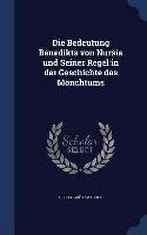 Die Bedeutung Benedikts von Nursia und Seiner Regel in der Geschichte des Mönchtums de Georg Grützmacher