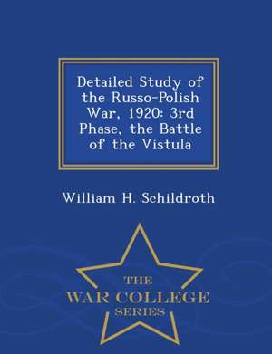 Detailed Study of the Russo-Polish War, 1920: 3rd Phase, the Battle of the Vistula - War College Series de William H. Schildroth