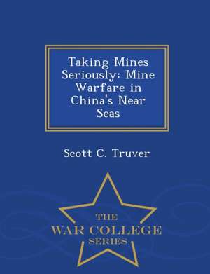 Taking Mines Seriously: Mine Warfare in China's Near Seas - War College Series de Scott C. Truver